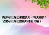 跑步可以跑出來腹肌嗎（每天跑步5公里可以跑出腹肌嗎詳細介紹）