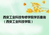 西安工業(yè)科技專修學(xué)院學(xué)歷查詢（西安工業(yè)科技學(xué)院）