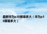 最新華為p30屏幕多大（華為p30屏幕多大）