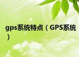 gps系統(tǒng)特點（GPS系統(tǒng)）