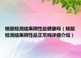 核酸檢測(cè)結(jié)果陰性是健康嗎（核酸檢測(cè)結(jié)果陰性是正常嗎詳細(xì)介紹）