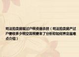 司法拍賣房屋過戶稅費誰承擔(dān)（司法拍賣房產(chǎn)過戶要收多少稅空置稅要來了分析稱如何界定是難點介紹）