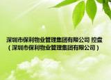 深圳市保利物業(yè)管理集團有限公司 控盤（深圳市保利物業(yè)管理集團有限公司）