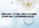 淘寶怎么看小二介入結(jié)果（淘寶小二介入會看聊天記錄嗎 淘寶小二能不能調(diào)取聊天記錄介紹）
