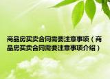 商品房買(mǎi)賣(mài)合同需要注意事項(xiàng)（商品房買(mǎi)賣(mài)合同需要注意事項(xiàng)介紹）