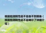 核酸檢測(cè)陽(yáng)性是不是查不到報(bào)告（核酸檢測(cè)陽(yáng)性是不是確診了詳細(xì)介紹）