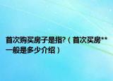 首次購買房子是指?（首次買房**一般是多少介紹）