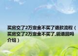 買房交了2萬定金不買了退款流程（買房交了2萬定金不買了,能退回嗎介紹）