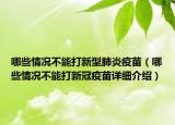 哪些情況不能打新型肺炎疫苗（哪些情況不能打新冠疫苗詳細(xì)介紹）