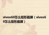 vivox60怎么矩形截屏（vivox60怎么矩形截屏）