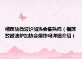 榴蓮放微波爐加熱會催熟嗎（榴蓮放微波爐加熱會爆炸嗎詳細介紹）