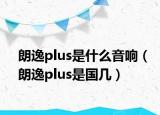 朗逸plus是什么音響（朗逸plus是國(guó)幾）