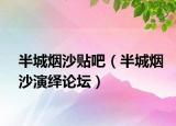 半城煙沙貼吧（半城煙沙演繹論壇）