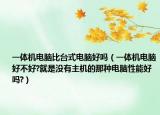 一體機電腦比臺式電腦好嗎（一體機電腦好不好?就是沒有主機的那種電腦性能好嗎?）