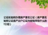 公證處如何辦理房產(chǎn)更名公證（房產(chǎn)更名如何公證房產(chǎn)過(guò)戶公證內(nèi)容程序有什么的?介紹）