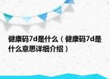 健康碼7d是什么（健康碼7d是什么意思詳細(xì)介紹）