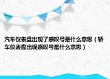 汽車儀表盤出現(xiàn)了感嘆號是什么意思（轎車儀表盤出現(xiàn)感嘆號是什么意思）