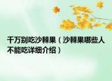 千萬別吃沙棘果（沙棘果哪些人不能吃詳細(xì)介紹）