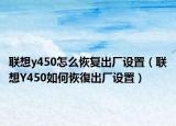 聯(lián)想y450怎么恢復出廠設置（聯(lián)想Y450如何恢復出廠設置）