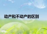 動產(chǎn)和不動產(chǎn)的區(qū)別