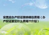 安置房辦產(chǎn)權(quán)證繳納哪些費(fèi)用（辦產(chǎn)權(quán)證要交什么費(fèi)用??介紹）