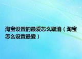 淘寶設(shè)置的最愛怎么取消（淘寶怎么設(shè)置最愛）