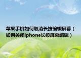 蘋果手機(jī)如何取消長按編輯屏幕（如何關(guān)閉iphone長按屏幕編輯）