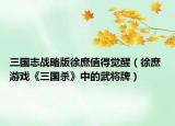 三國志戰(zhàn)略版徐庶值得覺醒（徐庶 游戲《三國殺》中的武將牌）