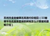 蘇州市金地翡翠名苑首付價格段（??翡翠半島名居首套房的契稅怎么計算誰知道呢介紹）