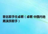 著名歌手任卓君（卓君 中國(guó)內(nèi)地男演員歌手）