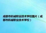成都市機(jī)械職業(yè)技術(shù)學(xué)校圖片（成都市機(jī)械職業(yè)技術(shù)學(xué)校）