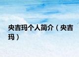 央吉瑪個(gè)人簡(jiǎn)介（央吉瑪）