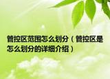 管控區(qū)范圍怎么劃分（管控區(qū)是怎么劃分的詳細(xì)介紹）