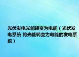 光伏發(fā)電光能轉(zhuǎn)變?yōu)殡娔埽ü夥l(fā)電系統(tǒng) 將光能轉(zhuǎn)變?yōu)殡娔艿陌l(fā)電系統(tǒng)）