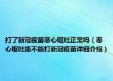 打了新冠疫苗惡心嘔吐正常嗎（惡心嘔吐能不能打新冠疫苗詳細介紹）