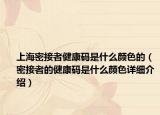 上海密接者健康碼是什么顏色的（密接者的健康碼是什么顏色詳細(xì)介紹）