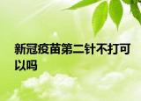 新冠疫苗第二針不打可以嗎