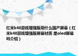 紅米k40游戲增強版用什么國產(chǎn)屏幕（紅米k40游戲增強版屏幕材質(zhì) 是oled屏幕嗎介紹）
