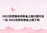 2022北京退休養(yǎng)老金上調(diào)計算方法一覽 2022北京養(yǎng)老金上調(diào)了嗎