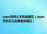 oppo怎樣讓手機(jī)放煙花（oppo手機(jī)怎么在屏幕放煙花）