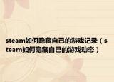 steam如何隱藏自己的游戲記錄（steam如何隱藏自己的游戲動(dòng)態(tài)）
