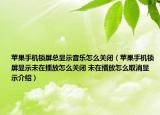 蘋果手機鎖屏總顯示音樂怎么關(guān)閉（蘋果手機鎖屏顯示未在播放怎么關(guān)閉 未在播放怎么取消顯示介紹）