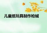 兒童紙玩具制作槍械