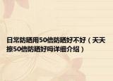 日常防曬用50倍防曬好不好（天天擦50倍防曬好嗎詳細(xì)介紹）