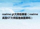 realme gt大師版屏幕（realme真我GT大師版是曲面屏嗎）