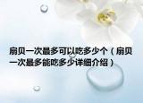 扇貝一次最多可以吃多少個(gè)（扇貝一次最多能吃多少詳細(xì)介紹）