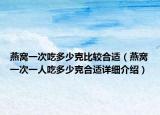 燕窩一次吃多少克比較合適（燕窩一次一人吃多少克合適詳細介紹）
