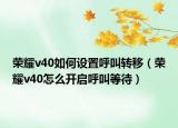 榮耀v40如何設(shè)置呼叫轉(zhuǎn)移（榮耀v40怎么開(kāi)啟呼叫等待）