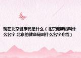 現(xiàn)在北京健康碼是什么（北京健康碼叫什么名字 北京的健康碼叫什么名字介紹）