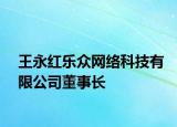 王永紅樂眾網絡科技有限公司董事長